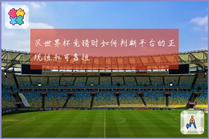 买世界杯竞猜时如何判断平台的正规性和可靠性