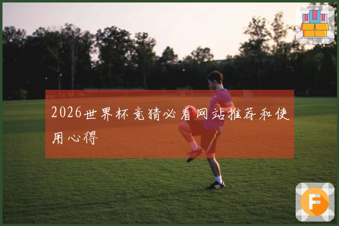 2026世界杯竞猜必看网站推荐和使用心得