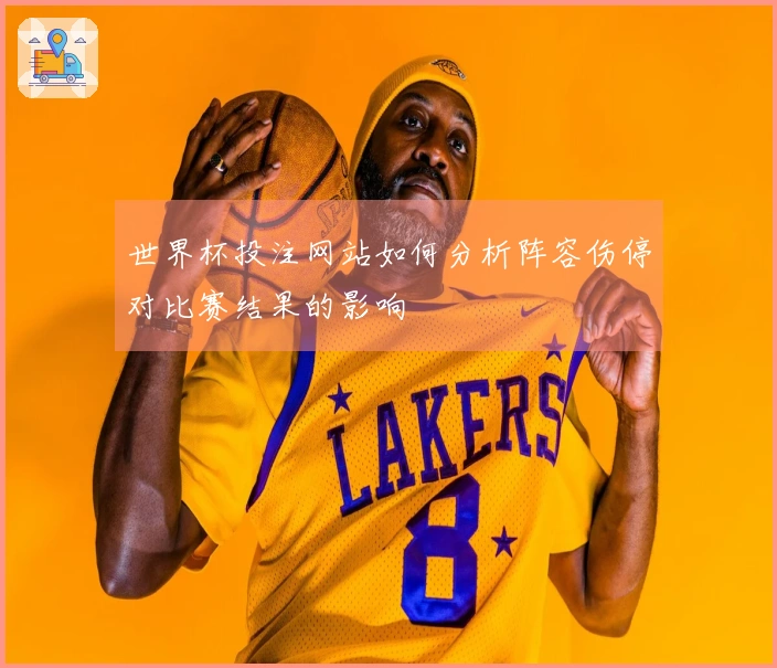 世界杯投注网站如何分析阵容伤停对比赛结果的影响