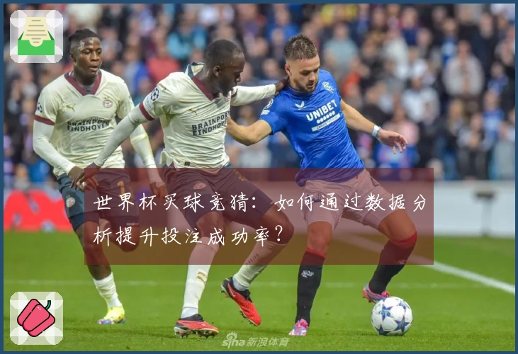 世界杯买球竞猜：如何通过数据分析提升投注成功率？